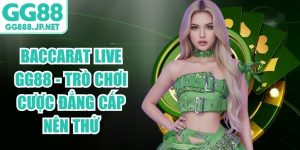 Baccarat Live GG88 - Tr&ograve; Chơi Cược Đẳng Cấp N&ecirc;n Thử