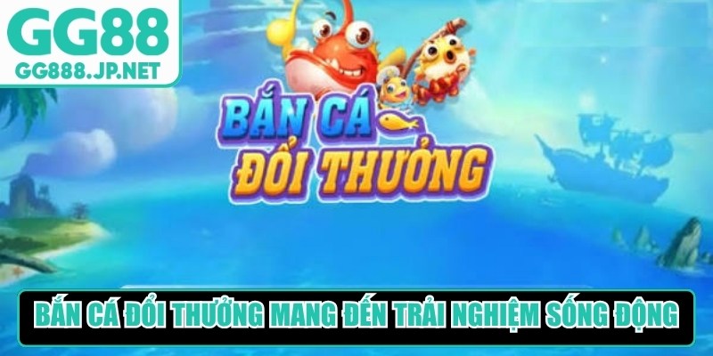 Bắn c&aacute; đổi thưởng GG88 đặc biệt mang đến trải nghiệm sống động