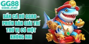 Bắn C&aacute; Hũ Gg88 - Phi&ecirc;n Bản Giải Tr&iacute; Th&uacute; Vị C&oacute; Một Kh&ocirc;ng Hai