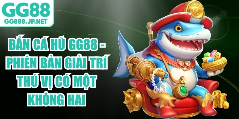 Bắn C&aacute; Hũ Gg88 - Phi&ecirc;n Bản Giải Tr&iacute; Th&uacute; Vị C&oacute; Một Kh&ocirc;ng Hai