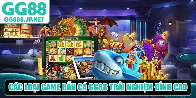 Các loại game bắn cá GG88 hiện nay mang đến trải nghiệm đỉnh cao