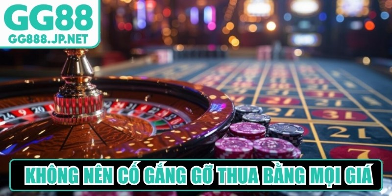 Bạn cũng không nên cố gắng gỡ thua bằng mọi giá