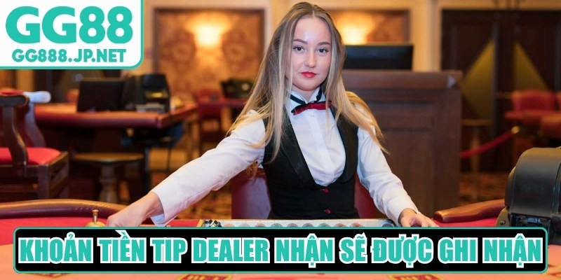 Khoản tiền tip dealer nhận sẽ được hệ thống nh&agrave; c&aacute;i ghi nhận