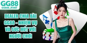 Dealer Chia B&agrave;i GG88 - Nhiệm Vụ V&agrave; Sức H&uacute;t Với Người Chơi