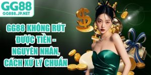 GG88 Kh&ocirc;ng R&uacute;t Được Tiền - Nguy&ecirc;n Nh&acirc;n, C&aacute;ch Xử L&yacute; Chuẩn