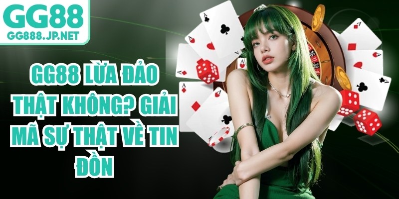GG88 Lừa Đảo Thật Kh&ocirc;ng? Giải M&atilde; Sự Thật Về Tin Đồn