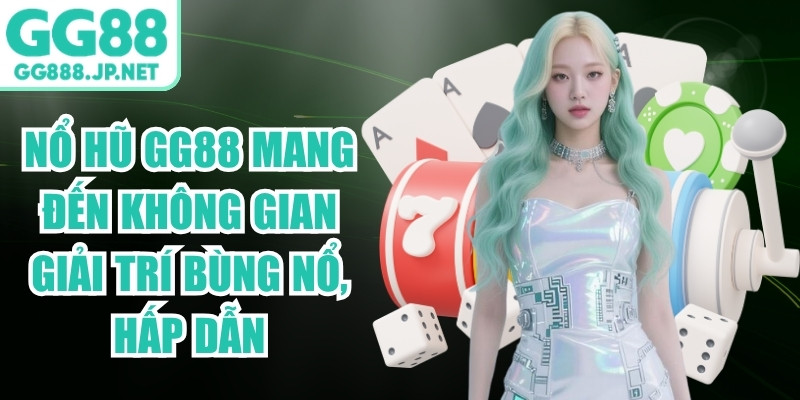 Nổ hũ GG88 mang đến kh&ocirc;ng gian giải tr&iacute; b&ugrave;ng nổ, hấp dẫn
