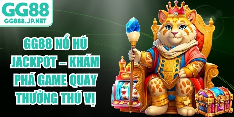 GG88 Nổ Hũ Jackpot &ndash; Kh&aacute;m Ph&aacute; Game Quay Thưởng Th&uacute; Vị