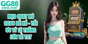 Mẹo Quay Hũ GG88 Dễ Nổ - Tối Ưu Tỷ Lệ Thắng Lớn Về Tay