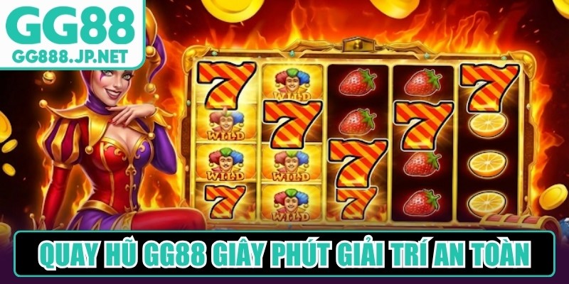 Quay hũ GG88 gi&acirc;y ph&uacute;t giải tr&iacute; an to&agrave;n, l&ocirc;i cuốn v&agrave; đầy ấn tượng
