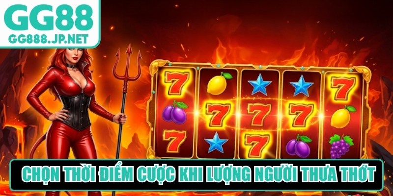 Ưu ti&ecirc;n chọn thời điểm đặt cược khi lưu lượng người chơi thưa thớt