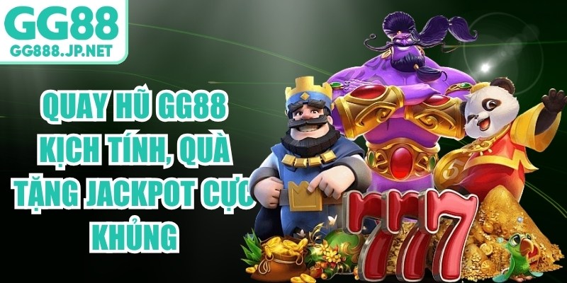 Quay Hũ GG88 Kịch T&iacute;nh, Qu&agrave; Tặng Jackpot Cực Khủng