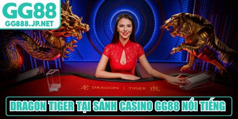 Dragon Tiger tại sảnh casino GG88 nổi tiếng được y&ecirc;u th&iacute;ch